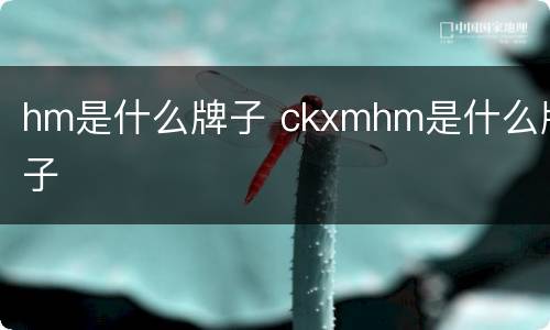 hm是什么牌子 ckxmhm是什么牌子