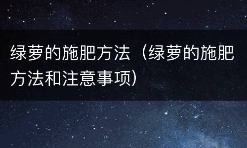 绿萝的施肥方法（绿萝的施肥方法和注意事项）