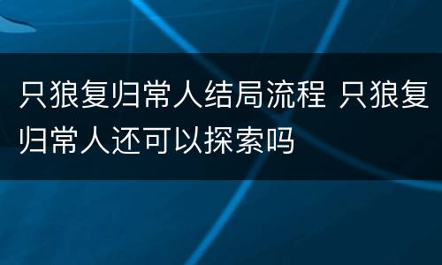 只狼复归常人结局流程 只狼复归常人还可以探索吗