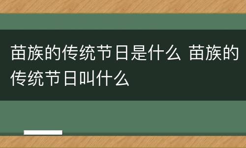 苗族的传统节日是什么 苗族的传统节日叫什么