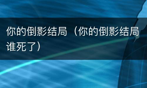 你的倒影结局（你的倒影结局谁死了）