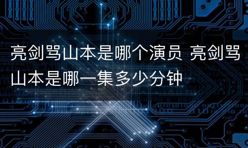 亮剑骂山本是哪个演员 亮剑骂山本是哪一集多少分钟