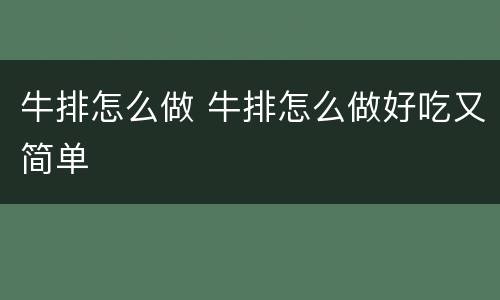 牛排怎么做 牛排怎么做好吃又简单