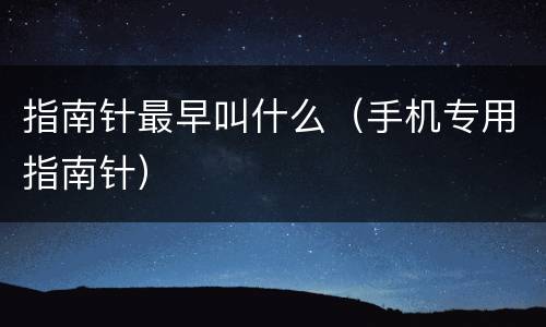 指南针最早叫什么（手机专用指南针）