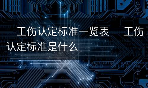 ​工伤认定标准一览表 ​工伤认定标准是什么