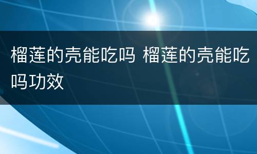 榴莲的壳能吃吗 榴莲的壳能吃吗功效