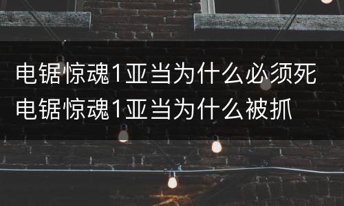 电锯惊魂1亚当为什么必须死 电锯惊魂1亚当为什么被抓