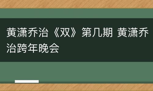 黄潇乔治《双》第几期 黄潇乔治跨年晚会