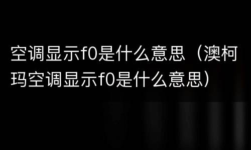 空调显示f0是什么意思（澳柯玛空调显示f0是什么意思）