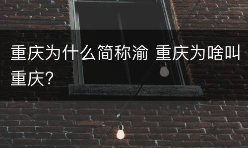 重庆为什么简称渝 重庆为啥叫重庆?