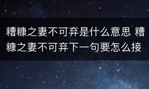 糟糠之妻不可弃是什么意思 糟糠之妻不可弃下一句要怎么接