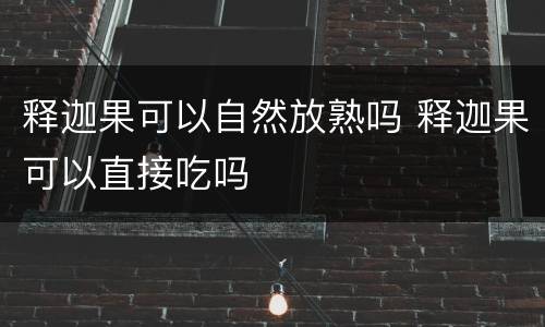 释迦果可以自然放熟吗 释迦果可以直接吃吗