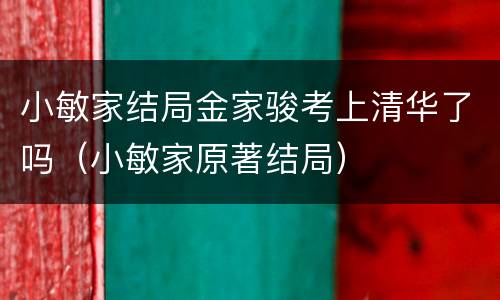 小敏家结局金家骏考上清华了吗（小敏家原著结局）