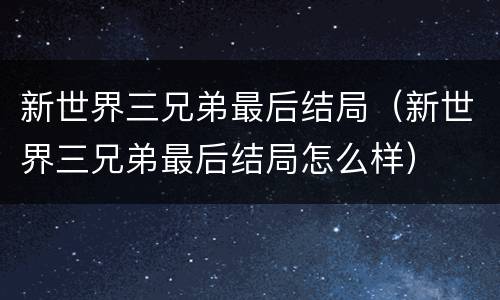 新世界三兄弟最后结局（新世界三兄弟最后结局怎么样）