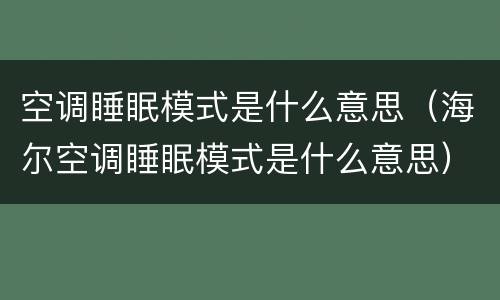 空调睡眠模式是什么意思（海尔空调睡眠模式是什么意思）