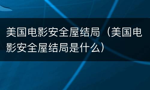 美国电影安全屋结局（美国电影安全屋结局是什么）