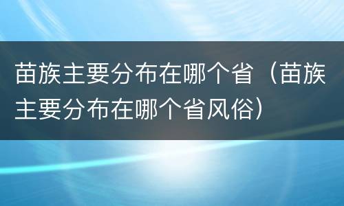 苗族主要分布在哪个省（苗族主要分布在哪个省风俗）