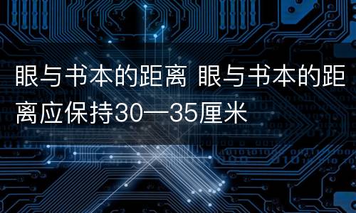 眼与书本的距离 眼与书本的距离应保持30—35厘米