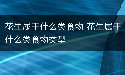 花生属于什么类食物 花生属于什么类食物类型