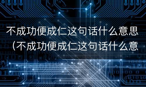 不成功便成仁这句话什么意思（不成功便成仁这句话什么意思蒋介石）