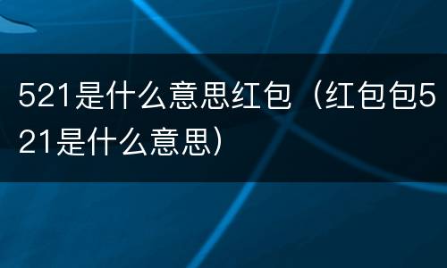 521是什么意思红包（红包包521是什么意思）