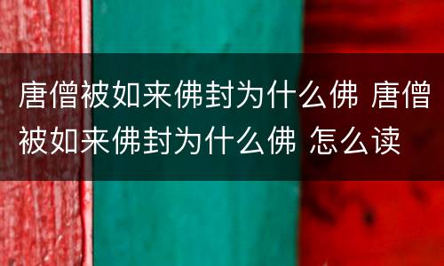 唐僧被如来佛封为什么佛 唐僧被如来佛封为什么佛 怎么读