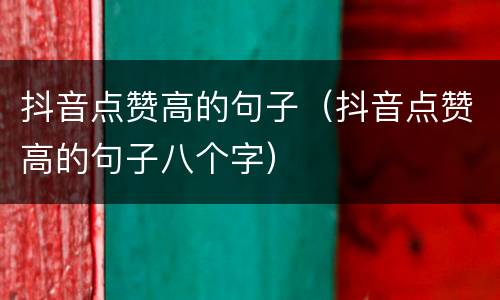 抖音点赞高的句子（抖音点赞高的句子八个字）