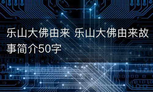 乐山大佛由来 乐山大佛由来故事简介50字