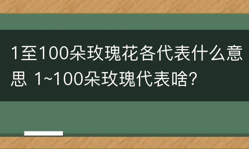 1至100朵玫瑰花各代表什么意思 1~100朵玫瑰代表啥?