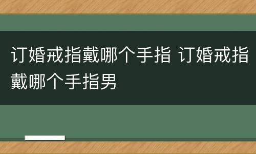 订婚戒指戴哪个手指 订婚戒指戴哪个手指男