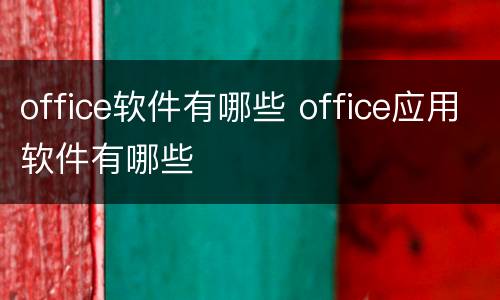 office软件有哪些 office应用软件有哪些