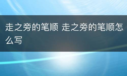 走之旁的笔顺 走之旁的笔顺怎么写