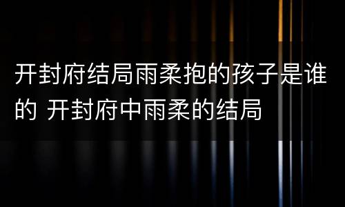 开封府结局雨柔抱的孩子是谁的 开封府中雨柔的结局