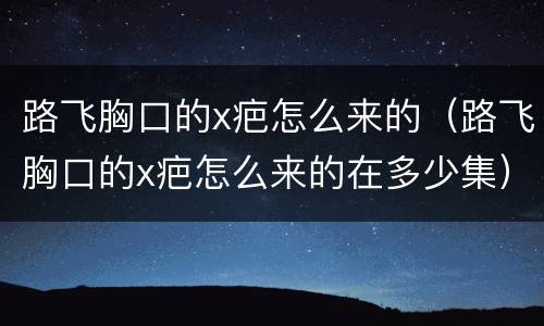 路飞胸口的x疤怎么来的（路飞胸口的x疤怎么来的在多少集）