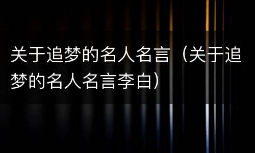 关于追梦的名人名言（关于追梦的名人名言李白）