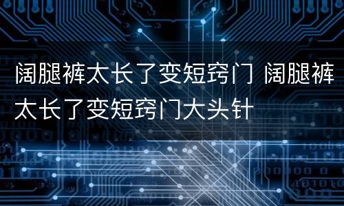 阔腿裤太长了变短窍门 阔腿裤太长了变短窍门大头针