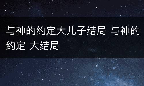 与神的约定大儿子结局 与神的约定 大结局