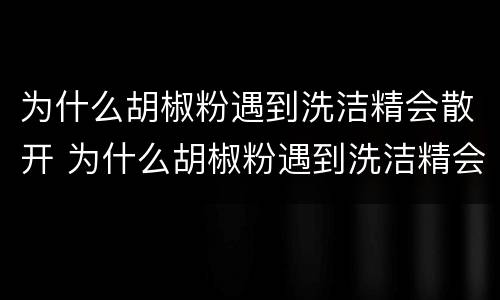 为什么胡椒粉遇到洗洁精会散开 为什么胡椒粉遇到洗洁精会分散