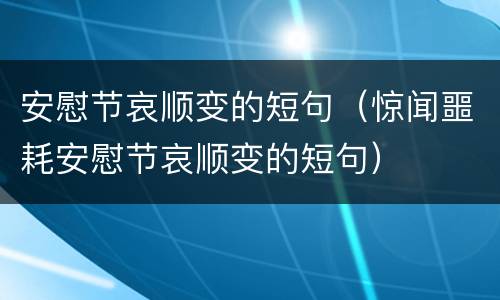 安慰节哀顺变的短句（惊闻噩耗安慰节哀顺变的短句）