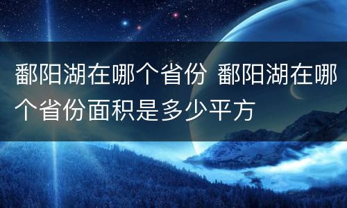 鄱阳湖在哪个省份 鄱阳湖在哪个省份面积是多少平方