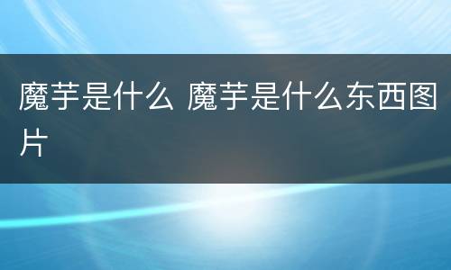 魔芋是什么 魔芋是什么东西图片