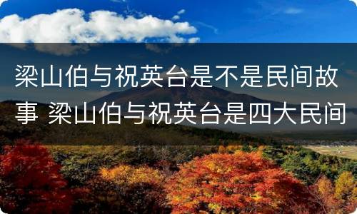 梁山伯与祝英台是不是民间故事 梁山伯与祝英台是四大民间故事吗