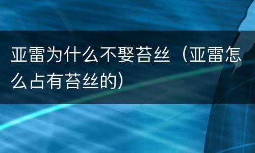 亚雷为什么不娶苔丝（亚雷怎么占有苔丝的）