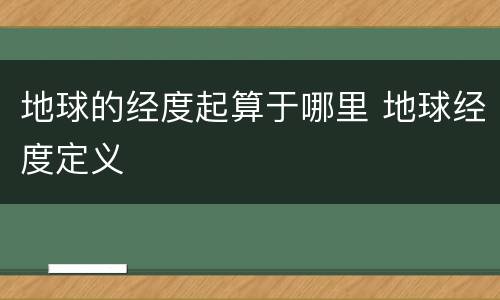 地球的经度起算于哪里 地球经度定义