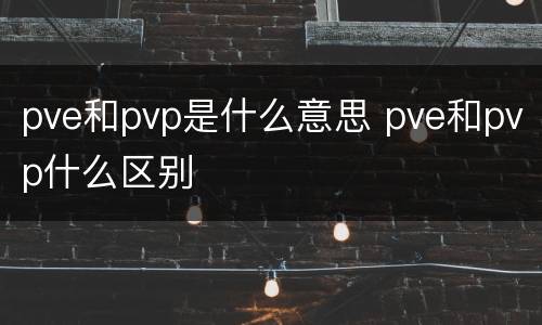 pve和pvp是什么意思 pve和pvp什么区别