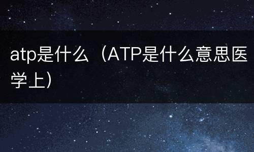 atp是什么（ATP是什么意思医学上）