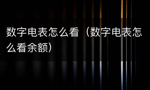 数字电表怎么看（数字电表怎么看余额）