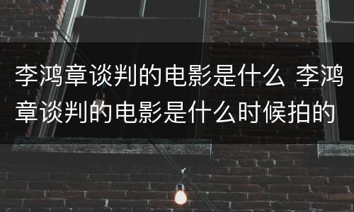 李鸿章谈判的电影是什么 李鸿章谈判的电影是什么时候拍的