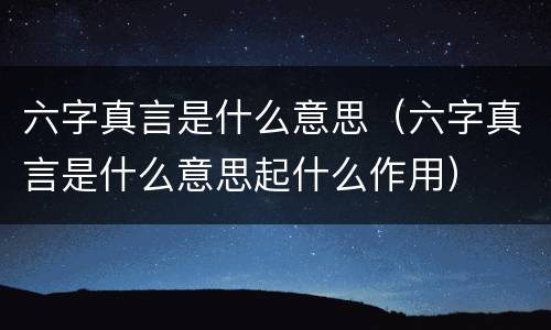 六字真言是什么意思（六字真言是什么意思起什么作用）