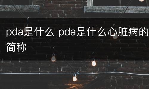 pda是什么 pda是什么心脏病的简称